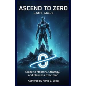 Scott Ascend to Zero:Game Guide: Guide to Mastery, Strategy, and Flawless Execution Scott Ascend to Zero:Game Guide: Guide to Mastery, Strategy, and Flawless Execution