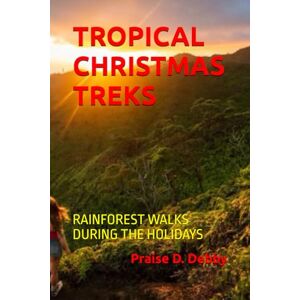 Debby, Praise D. TROPICAL CHRISTMAS TREKS: RAINFOREST WALKS DURING THE HOLIDAYS Debby, Praise D. TROPICAL CHRISTMAS TREKS: RAINFOREST WALKS DURING THE HOLIDAYS