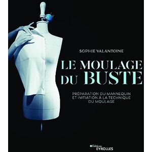 Valantoine, Sophie Le moulage du buste: Préparation du mannequin et initiation à la technique du moulage Valantoine, Sophie Le moulage du buste: Préparation du mannequin et initiation à la technique du moulage