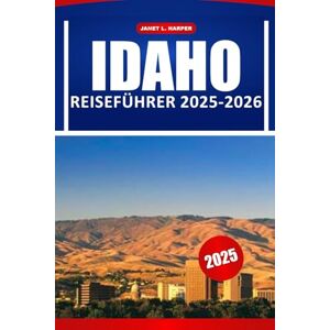 HARPER, JANET L. Idaho Reiseführer 2025-2026: Entdecken Sie atemberaubende Landschaften, Top-Outdoor-Aktivitäten, lokale Geheimnisse und Reiseziele, die Sie unbedingt gesehen haben müssen HARPER, JANET L. Idaho Reiseführer 2025-2026: Entdecken Sie atemberaubende Landschaften, Top-Outdoor-Aktivitäten, lokale Geheimnisse und Reiseziele, die Sie unbedingt gesehen haben müssen