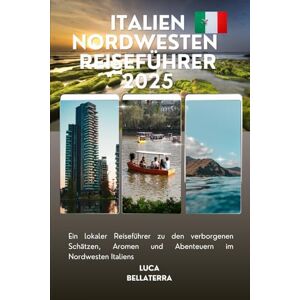 Bellaterra, Luca Italien Nordwesten Reiseführer 2025: Ein lokaler Reiseführer zu den verborgenen Schätzen, Aromen und Abenteuern im Nordwesten Italiens Bellaterra, Luca Italien Nordwesten Reiseführer 2025: Ein lokaler Reiseführer zu den verborgenen Schätzen, Aromen und Abenteuern im Nordwesten Italiens