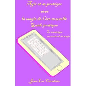 Caradeau, jean-Luc Agir et se protéger avec la magie de l’ère nouvelle: guide pratique Caradeau, jean-Luc Agir et se protéger avec la magie de l’ère nouvelle: guide pratique