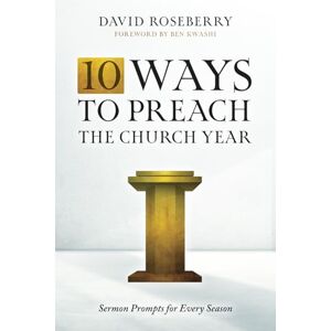 Roseberry, David 10 Ways to Preach the Church Year: Sermon Prompts for Every Season Roseberry, David 10 Ways to Preach the Church Year: Sermon Prompts for Every Season