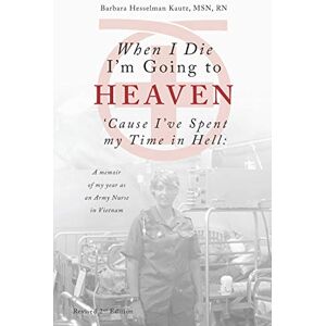 Kautz, Barbara When I Die I'm Going to Heaven 'Cause I've Spent My Time in Hell: A Memoir of My Year As an Army Nurse in Vietnam Kautz, Barbara When I Die I'm Going to Heaven 'Cause I've Spent My Time in Hell: A Memoir of My Year As an Army Nurse in Vietnam