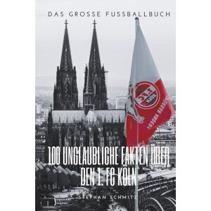 Schmitz, Stephan Die Seele des Vereins: 100 Fakten für die Ewigkeit des 1. FC Köln: Das große Fussballbuch Schmitz, Stephan Die Seele des Vereins: 100 Fakten für die Ewigkeit des 1. FC Köln: Das große Fussballbuch