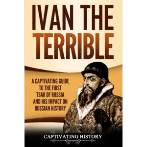 History, Captivating Ivan the Terrible: A Captivating Guide to the First Tsar of Russia and His Impact on Russian History (Biographies) History, Captivating Ivan the Terrible: A Captivating Guide to the First Tsar of Russia and His Impact on Russian History (Biographies)