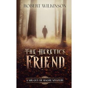 Wilkinson, Robert The Heretic's Friend: A Sir Guy de Haghe Mystery (Sir Guy de Haghe Mysteries) Wilkinson, Robert The Heretic's Friend: A Sir Guy de Haghe Mystery (Sir Guy de Haghe Mysteries)