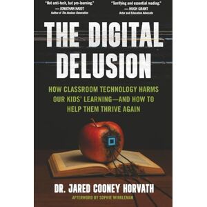 Horvath, Jared Cooney The Digital Delusion: How Classroom Technology Harms Our Kids’ Learning -- And How To Help Them Thrive Again Horvath, Jared Cooney The Digital Delusion: How Classroom Technology Harms Our Kids’ Learning -- And How To Help Them Thrive Again
