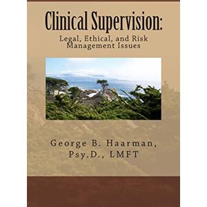 Haarman Psy.D., Dr George B Clinical Supervision: Legal, Ethical, and Risk Management Issues Haarman Psy.D., Dr George B Clinical Supervision: Legal, Ethical, and Risk Management Issues