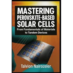 Nairozeler, Talvion Mastering Perovskite-Based Solar Cells: From Fundamentals of Materials to Tandem Devices Nairozeler, Talvion Mastering Perovskite-Based Solar Cells: From Fundamentals of Materials to Tandem Devices