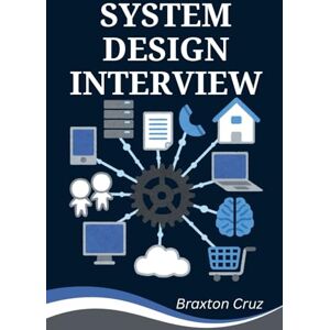 Cruz, Braxton SYSTEM DESIGN INTERVIEW: The Proven Framework to Ace the Toughest Technical Questions and Land Your Dream Tech Offer Cruz, Braxton SYSTEM DESIGN INTERVIEW: The Proven Framework to Ace the Toughest Technical Questions and Land Your Dream Tech Offer