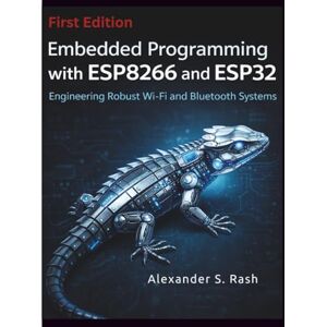 Rash, Alexander S. Embedded Programming with ESP8266 and ESP32: Engineering Robust Wi-Fi and Bluetooth Systems Rash, Alexander S. Embedded Programming with ESP8266 and ESP32: Engineering Robust Wi-Fi and Bluetooth Systems