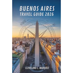 Marquez, Cleveland C. BUENOS AIRES TRAVEL GUIDE 2026: Explore the Soul of Argentina's Capital City Marquez, Cleveland C. BUENOS AIRES TRAVEL GUIDE 2026: Explore the Soul of Argentina's Capital City
