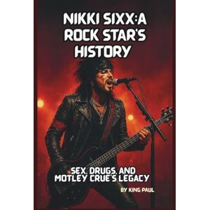 PAUL, KING NIKKI SIXX:A ROCK STAR’S HISTORY: Sex, Drugs, and Mötley Crüe’s Legacy PAUL, KING NIKKI SIXX:A ROCK STAR’S HISTORY: Sex, Drugs, and Mötley Crüe’s Legacy