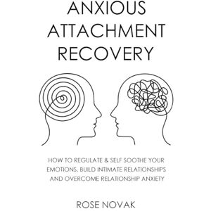 Novak, Rose Anxious Attachment: How to Regulate & Self Soothe Your Emotions, Build Intimate Relationships and Overcome Relationship Anxiety Novak, Rose Anxious Attachment: How to Regulate & Self Soothe Your Emotions, Build Intimate Relationships and Overcome Relationship Anxiety