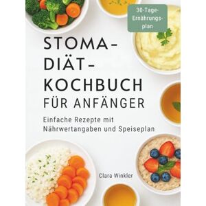 Winkler, Clara STOMA-DIÄT-KOCHBUCH FÜR ANFÄNGER: Einfache Rezepte mit Nährwertangaben und Speiseplan Winkler, Clara STOMA-DIÄT-KOCHBUCH FÜR ANFÄNGER: Einfache Rezepte mit Nährwertangaben und Speiseplan
