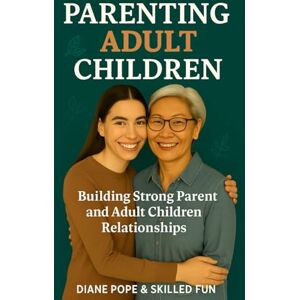 Fun, Skilled Parenting Adult Children: Building Strong Parent and Adult Children Relationships Fun, Skilled Parenting Adult Children: Building Strong Parent and Adult Children Relationships