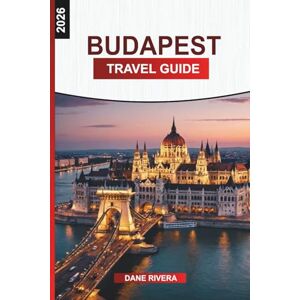 RIVERA, DANE BUDAPEST Travel Guide 2026: From Buda Castle to Parliament: Historic Sights, Walking Routes, Street Food, and City Views RIVERA, DANE BUDAPEST Travel Guide 2026: From Buda Castle to Parliament: Historic Sights, Walking Routes, Street Food, and City Views