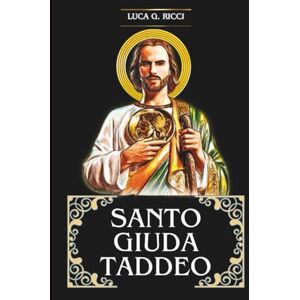 Ricci, Luca G. SANTO GIUDA TADDEO: Tre Potenti Novene, Liturgia, Coroncine e Suppliche di Emergenza per casi Disperati e Impossibili, Guarigione, e per la Provvidenza Finanziaria e Liberazione dai Debiti. Ricci, Luca G. SANTO GIUDA TADDEO: Tre Potenti Novene, Liturgia, Coroncine e Suppliche di Emergenza per casi Disperati e Impossibili, Guarigione, e per la Provvidenza Finanziaria e Liberazione dai Debiti.