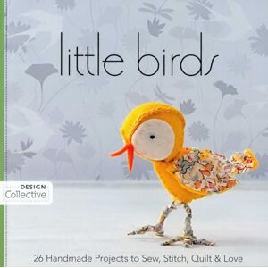 C&T Publishing, C&T Little Birds: 26 Handmade Projects to Sew, Stitch, Quilt & Love (Design Collective) C&T Publishing, C&T Little Birds: 26 Handmade Projects to Sew, Stitch, Quilt & Love (Design Collective)