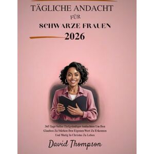 Thompson, David TÄGLICHE ANDACHT FÜR SCHWARZE FRAUEN 2026: 365 Tage Voller Tiefgründiger Andachten Um Den Glauben Zu Stärken Den Eigenen Wert Zu Erkennen Und Mutig In Christus Zu Leben (DAILY MOMENT WITH GOD) Thompson, David TÄGLICHE ANDACHT FÜR SCHWARZE FRAUEN 2026: 365 Tage Voller Tiefgründiger Andachten Um Den Glauben Zu Stärken Den Eigenen Wert Zu Erkennen Und Mutig In Christus Zu Leben (DAILY MOMENT WITH GOD)