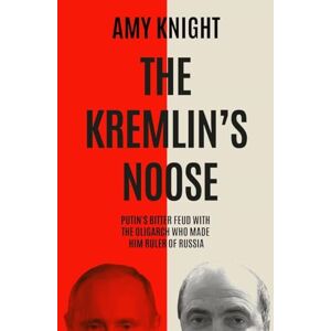 Knight, Amy The Kremlin's Noose: Vladimir Putin’s Bitter Feud with the Oligarch Who Made Him Ruler of Russia Knight, Amy The Kremlin's Noose: Vladimir Putin’s Bitter Feud with the Oligarch Who Made Him Ruler of Russia
