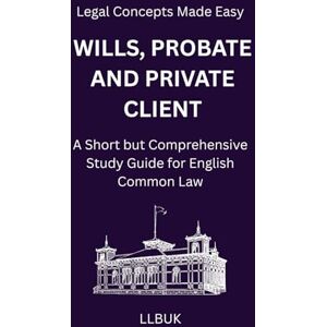 LLBUK Wills, Probate and Private Client: A Short but Comprehensive Study Guide for English Common Law (Legal Concepts Made Easy) LLBUK Wills, Probate and Private Client: A Short but Comprehensive Study Guide for English Common Law (Legal Concepts Made Easy)