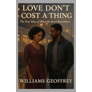 GEOFFREY, Mr WILLIAMS LOVE DON'T COST A THING: The True Value of What the Heart Remembers GEOFFREY, Mr WILLIAMS LOVE DON'T COST A THING: The True Value of What the Heart Remembers