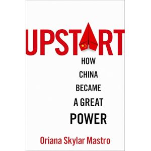 Mastro, Oriana Skylar Upstart: How China Became a Great Power Mastro, Oriana Skylar Upstart: How China Became a Great Power