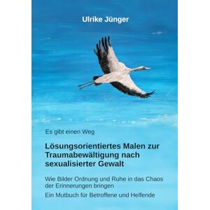 Jünger, Ulrike Es gibt einen Weg Lösungsorientiertes Malen zur Traumabewältigung nach sexualisierter Gewalt: Wie Bilder Ordnung und Ruhe in das Chaos der ... Ein Mutbuch für Betroffene und Helfende Jünger, Ulrike Es gibt einen Weg Lösungsorientiertes Malen zur Traumabewältigung nach sexualisierter Gewalt: Wie Bilder Ordnung und Ruhe in das Chaos der ... Ein Mutbuch für Betroffene und Helfende