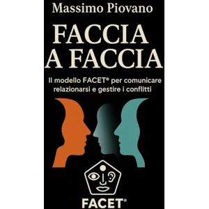 Piovano, Massimo Faccia a faccia: Il modello FACET® per comunicare, relazionarsi e gestire i conflitti Piovano, Massimo Faccia a faccia: Il modello FACET® per comunicare, relazionarsi e gestire i conflitti