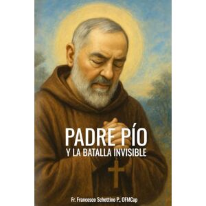 Schettino, Fr. Francesco PADRE PÍO Y LA BATALLA INVISIBLE Schettino, Fr. Francesco PADRE PÍO Y LA BATALLA INVISIBLE