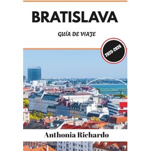 Richardo, Anthonia BRATISLAVA GUÍA DE VIAJE 2025 2026: Desde torres medievales hasta arte moderno, explora patios ocultos y la Eslovaca atemporal Richardo, Anthonia BRATISLAVA GUÍA DE VIAJE 2025 2026: Desde torres medievales hasta arte moderno, explora patios ocultos y la Eslovaca atemporal