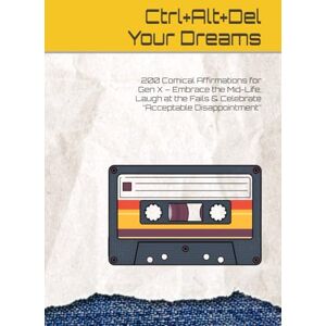 Butcher, Warren Ctrl+Alt+Del Your Dreams: 200 Comical Affirmations for Gen X – Embrace the Mid-Life, Laugh at the Fails & Celebrate “Acceptable Disappointment” Butcher, Warren Ctrl+Alt+Del Your Dreams: 200 Comical Affirmations for Gen X – Embrace the Mid-Life, Laugh at the Fails & Celebrate “Acceptable Disappointment”