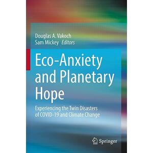 Eco-Anxiety and Planetary Hope: Experiencing the Twin Disasters of COVID-19 and Climate Change Eco-Anxiety and Planetary Hope: Experiencing the Twin Disasters of COVID-19 and Climate Change