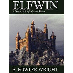 Wright, S. Fowler Elfwin: A Novel of Anglo-Saxon Times: An Historical Novel of Anglo-Saxon Times Wright, S. Fowler Elfwin: A Novel of Anglo-Saxon Times: An Historical Novel of Anglo-Saxon Times