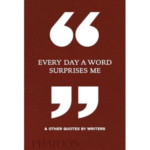 Editors, Phaidon Every Day a Word Surprises Me & Other Quotes by Writers Editors, Phaidon Every Day a Word Surprises Me & Other Quotes by Writers