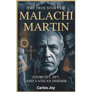 Joy, Carlos The True Story of Malachi Martin: Exorcist, Spy, and Vatican Insider: Hidden Life of the Legendary Priest Who Knew the Church’s Darkest Secrets and Fought Against Them Joy, Carlos The True Story of Malachi Martin: Exorcist, Spy, and Vatican Insider: Hidden Life of the Legendary Priest Who Knew the Church’s Darkest Secrets and Fought Against Them