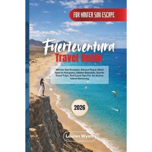 Wyatt, Lauren Fuerteventura Travel Guide 2026: Winter Sun Escapes, Kitesurfing & Wind Sports Hotspots, Hidden Beaches, Scenic Road Trips, And Local Tips For An Active Island Getaway Wyatt, Lauren Fuerteventura Travel Guide 2026: Winter Sun Escapes, Kitesurfing & Wind Sports Hotspots, Hidden Beaches, Scenic Road Trips, And Local Tips For An Active Island Getaway