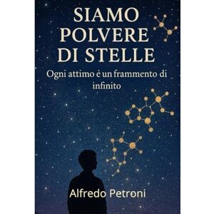 Petroni, Alfredo Siamo Polvere di Stelle: Ogni attimo è un frammento di infinito. (Crescita personale) Petroni, Alfredo Siamo Polvere di Stelle: Ogni attimo è un frammento di infinito. (Crescita personale)