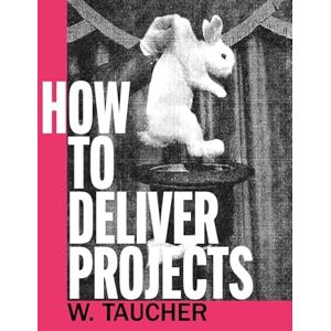 Taucher, Walther How To Deliver Projects: Mastering Project Management For Profitability and Strategic Success Taucher, Walther How To Deliver Projects: Mastering Project Management For Profitability and Strategic Success