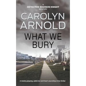 Arnold, Carolyn What We Bury: A totally gripping, addictive and heart-pounding crime thriller: 10 (Detective Madison Knight Series) Arnold, Carolyn What We Bury: A totally gripping, addictive and heart-pounding crime thriller: 10 (Detective Madison Knight Series)