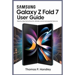 HANDLEY, THOMAS P. SAMSUNG GALAXY Z FOLD 7 USER GUIDE: Step-by-Step Instructions for Ultimate Control and Essential Features HANDLEY, THOMAS P. SAMSUNG GALAXY Z FOLD 7 USER GUIDE: Step-by-Step Instructions for Ultimate Control and Essential Features