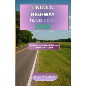 WHITMORE, ASHER Lincoln Highway Travel Guide 2026: Tracing America’s Road of Dreams from Coast to Coast WHITMORE, ASHER Lincoln Highway Travel Guide 2026: Tracing America’s Road of Dreams from Coast to Coast