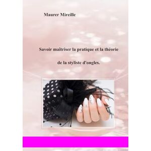 Maurer, Mireille Savoir maîtriser la pratique et la théorie de la styliste d'ongles. Maurer, Mireille Savoir maîtriser la pratique et la théorie de la styliste d'ongles.