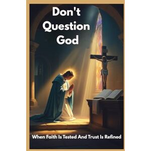 Fadden, Stella DON'T QUESTION GOD: When Faith Is Tested And Trust Is Refined Fadden, Stella DON'T QUESTION GOD: When Faith Is Tested And Trust Is Refined