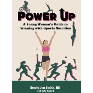 Smith, Stevie Lyn Power Up: A Young Woman's Guide to Winning with Sports Nutrition Smith, Stevie Lyn Power Up: A Young Woman's Guide to Winning with Sports Nutrition