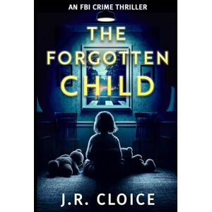 Cloice, J.R. The Forgotten Child: An FBI Crime Thriller Cloice, J.R. The Forgotten Child: An FBI Crime Thriller