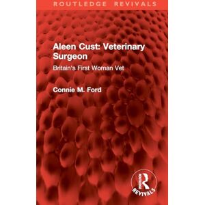 Ford, Connie M. Aleen Cust Veterinary Surgeon: Britain's First Woman Vet (Routledge Revivals) Ford, Connie M. Aleen Cust Veterinary Surgeon: Britain's First Woman Vet (Routledge Revivals)
