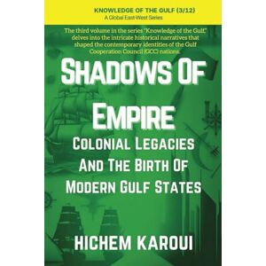 Karoui, Hichem Shadows of Empire: Colonial Legacies and the Birth of Modern Gulf States ("Knowledge of the Gulf" Series: An In-Depth Exploration of the Gulf Region’s Past, Present, and Future) Karoui, Hichem Shadows of Empire: Colonial Legacies and the Birth of Modern Gulf States ("Knowledge of the Gulf" Series: An In-Depth Exploration of the Gulf Region’s Past, Present, and Future)